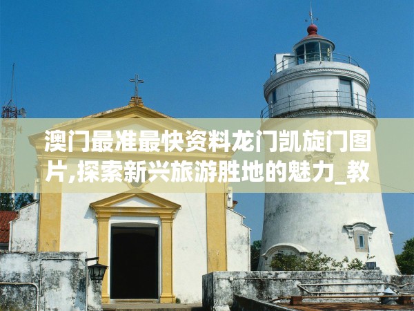 澳门最准最快资料龙门凯旋门图片,探索新兴旅游胜地的魅力_教育款.1.211