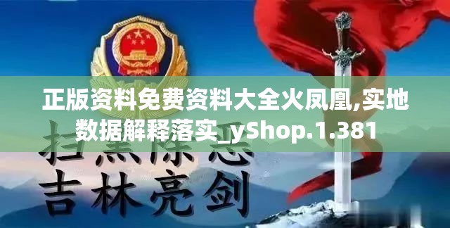 正版资料免费资料大全火凤凰,实地数据解释落实_yShop.1.381