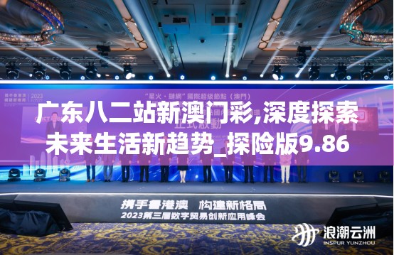广东八二站新澳门彩,深度探索未来生活新趋势_探险版9.866