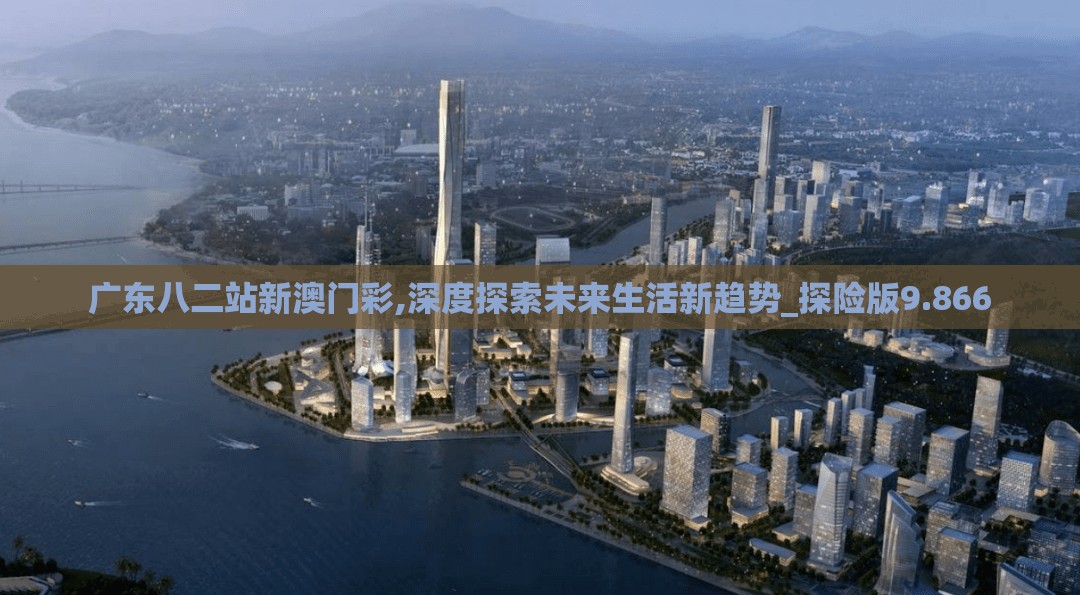 广东八二站新澳门彩,深度探索未来生活新趋势_探险版9.866