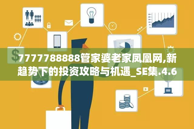 7777788888管家婆老家凤凰网,新趋势下的投资攻略与机遇_SE集.4.68