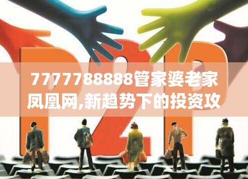 7777788888管家婆老家凤凰网,新趋势下的投资攻略与机遇_SE集.4.68