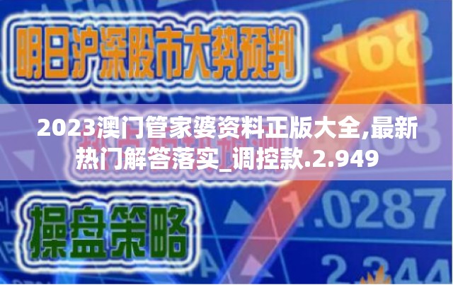 2023澳门管家婆资料正版大全,最新热门解答落实_调控款.2.949