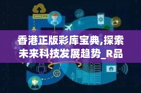 香港正版彩库宝典,探索未来科技发展趋势_R品.5.248