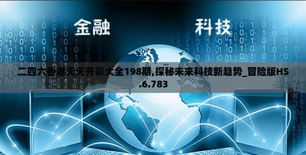 二四六香港天天开彩大全198期,探秘未来科技新趋势_冒险版HS.6.783