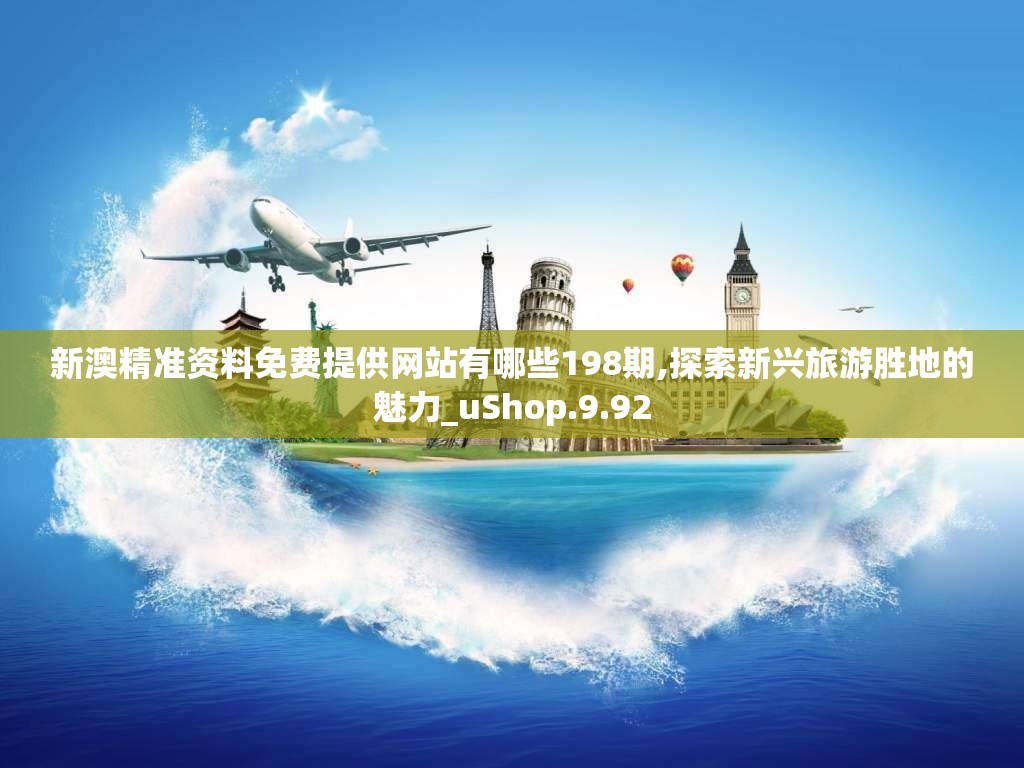 新澳精准资料免费提供网站有哪些198期,探索新兴旅游胜地的魅力_uShop.9.92