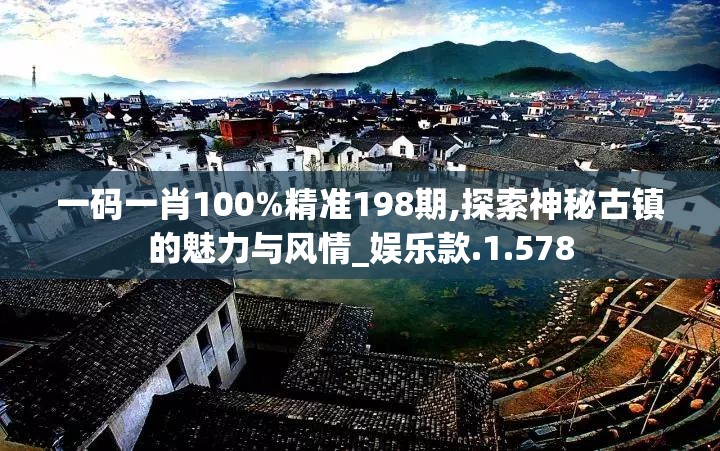 一码一肖100%精准198期,探索神秘古镇的魅力与风情_娱乐款.1.578