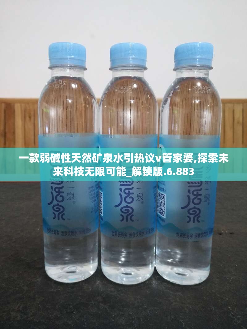 一款弱碱性天然矿泉水引热议v管家婆,探索未来科技无限可能_解锁版.6.883