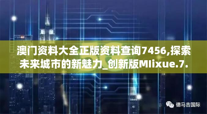 澳门资料大全正版资料查询7456,探索未来城市的新魅力_创新版MIixue.7.769