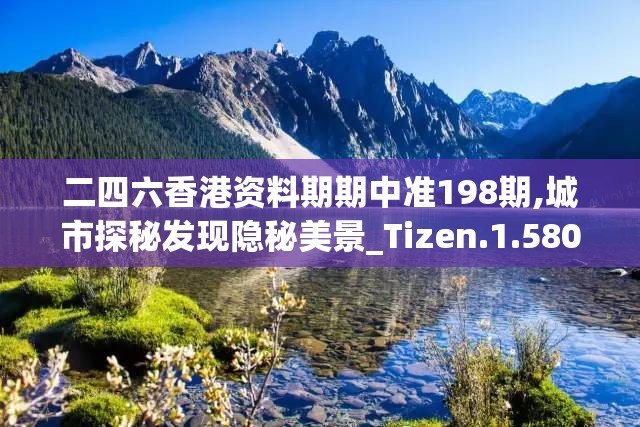 二四六香港资料期期中准198期,城市探秘发现隐秘美景_Tizen.1.580