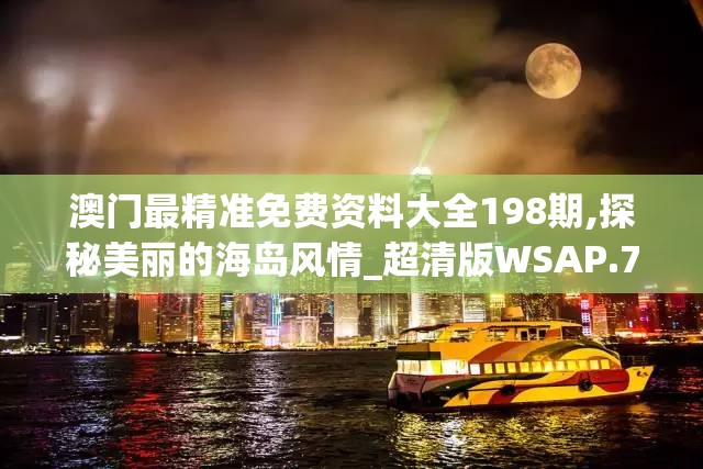 澳门最精准免费资料大全198期,探秘美丽的海岛风情_超清版WSAP.7.30