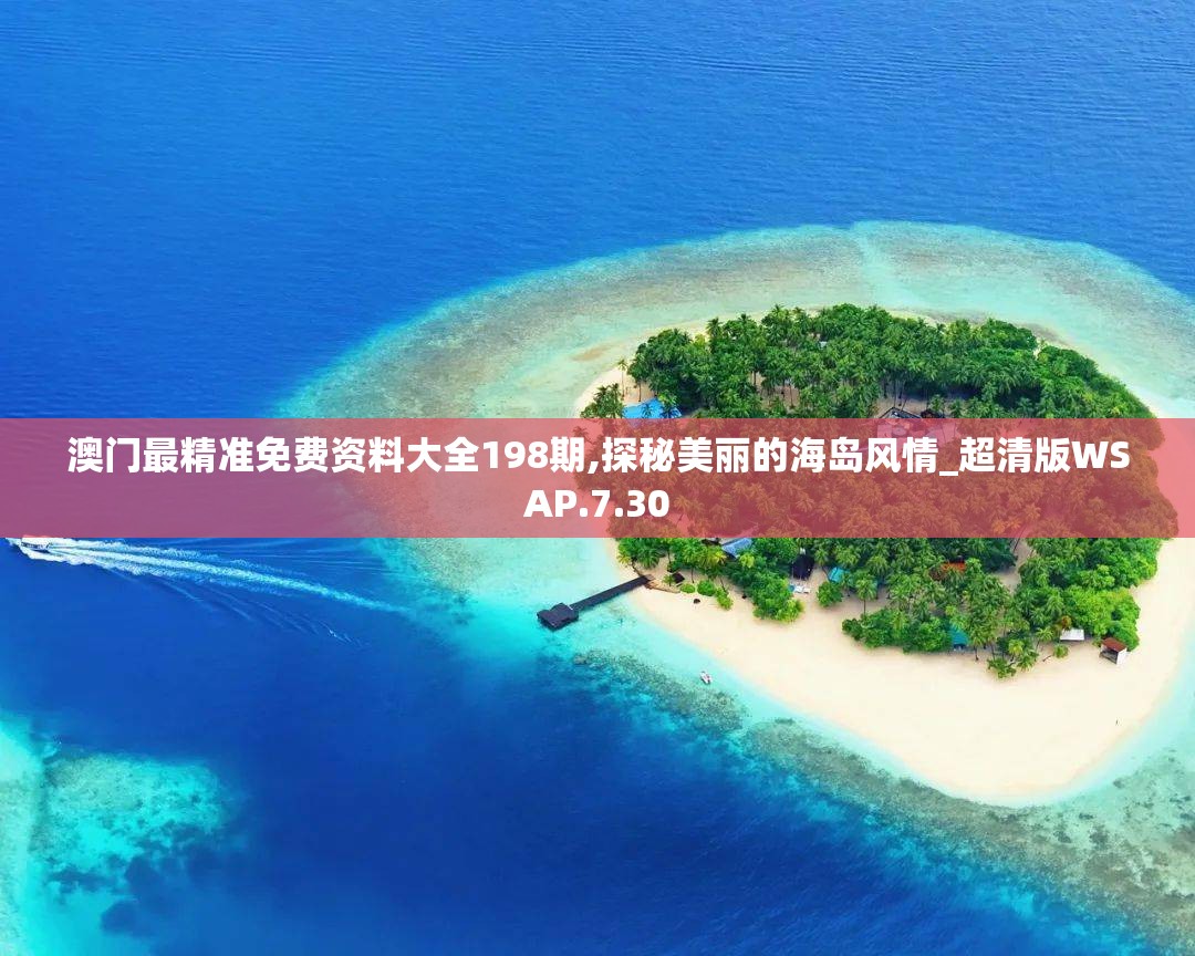 澳门最精准免费资料大全198期,探秘美丽的海岛风情_超清版WSAP.7.30