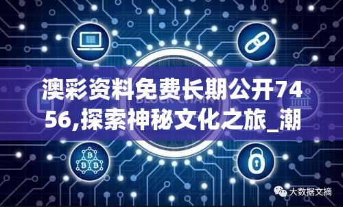 澳彩资料免费长期公开7456,探索神秘文化之旅_潮流制.3.498