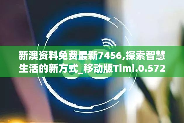 新澳资料免费最新7456,探索智慧生活的新方式_移动版Timi.0.572