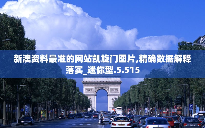新澳资料最准的网站凯旋门图片,精确数据解释落实_迷你型.5.515