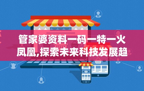 管家婆资料一码一特一火凤凰,探索未来科技发展趋势_SHD.7.591