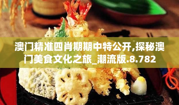 澳门精准四肖期期中特公开,探秘澳门美食文化之旅_潮流版.8.782