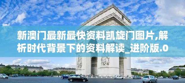 新澳门最新最快资料凯旋门图片,解析时代背景下的资料解读_进阶版.0.994