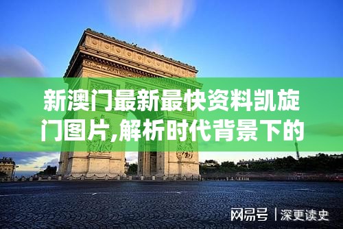 新澳门最新最快资料凯旋门图片,解析时代背景下的资料解读_进阶版.0.994