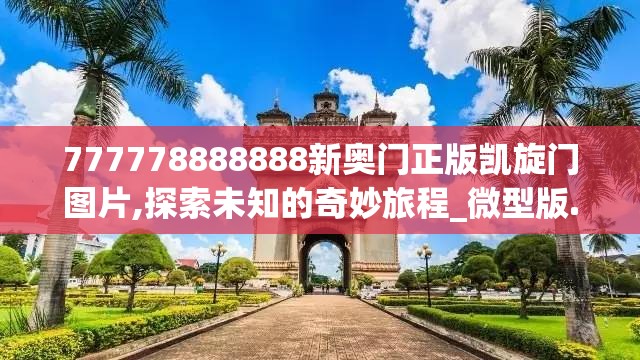 777778888888新奥门正版凯旋门图片,探索未知的奇妙旅程_微型版.4.139