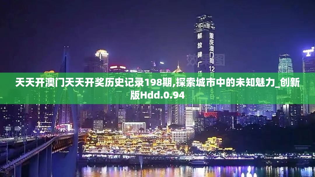 天天开澳门天天开奖历史记录198期,探索城市中的未知魅力_创新版Hdd.0.94