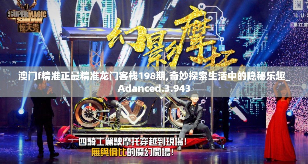 澳门f精准正最精准龙门客栈198期,奇妙探索生活中的隐秘乐趣_Adanced.3.943