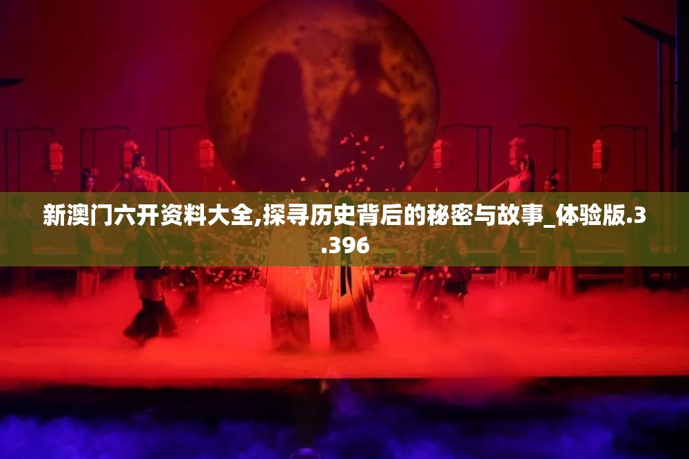 新澳门六开资料大全,探寻历史背后的秘密与故事_体验版.3.396