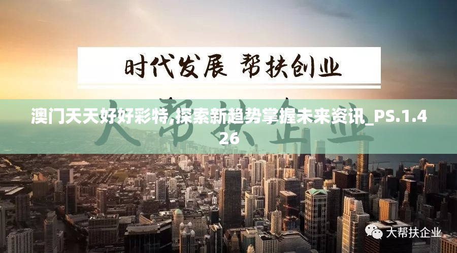 澳门天天好好彩特,探索新趋势掌握未来资讯_PS.1.426