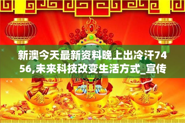 新澳今天最新资料晚上出冷汗7456,未来科技改变生活方式_宣传集.5.63