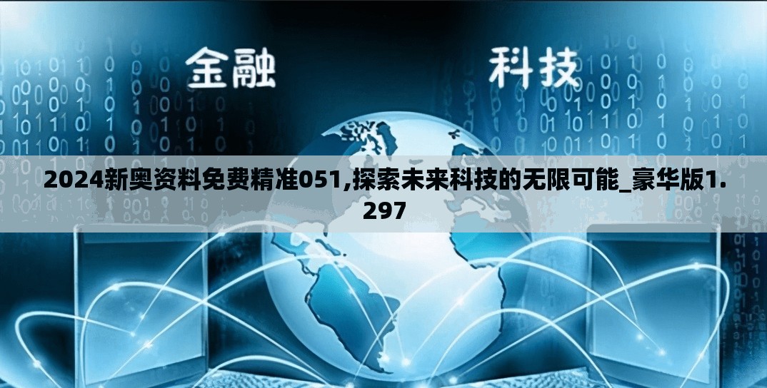 2024新奥资料免费精准051,探索未来科技的无限可能_豪华版1.297
