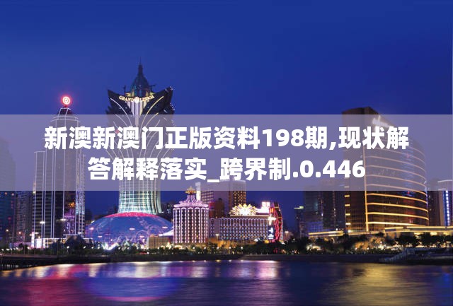 新澳新澳门正版资料198期,现状解答解释落实_跨界制.0.446