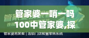 管家婆一哨一吗100中管家婆,探寻幸运密码与生活智慧_潮流版WSAP.4.665