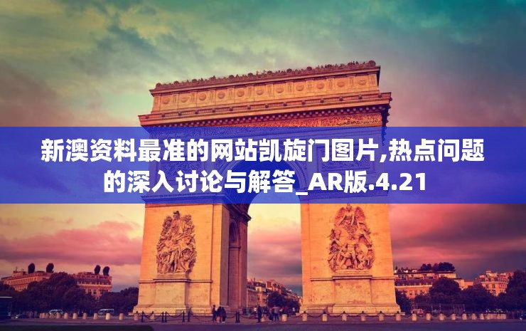 新澳资料最准的网站凯旋门图片,热点问题的深入讨论与解答_AR版.4.21