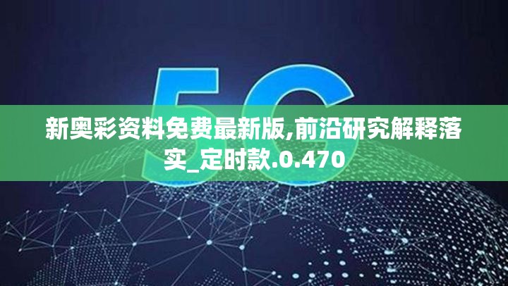新奥彩资料免费最新版,前沿研究解释落实_定时款.0.470
