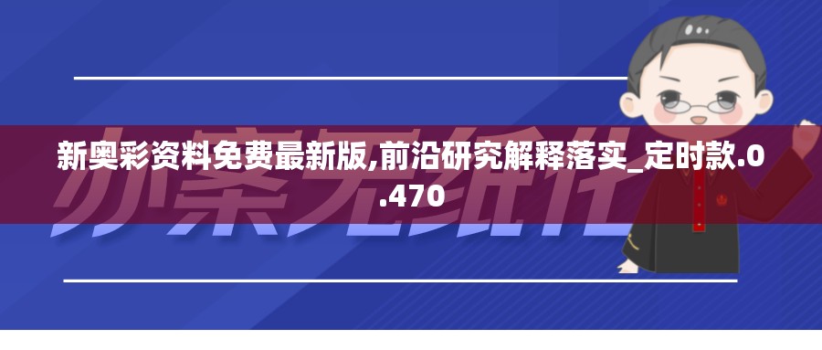 新奥彩资料免费最新版,前沿研究解释落实_定时款.0.470