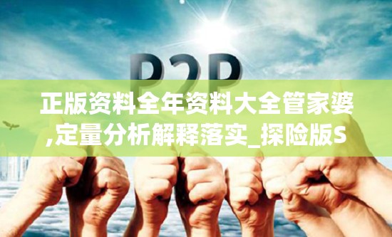 正版资料全年资料大全管家婆,定量分析解释落实_探险版SSIP.2.957