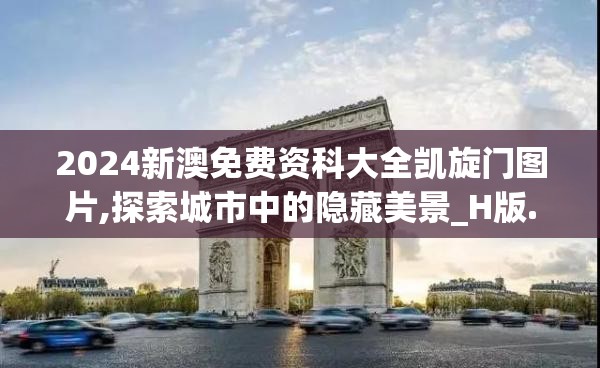2024新澳免费资科大全凯旋门图片,探索城市中的隐藏美景_H版.3.487