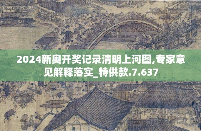 2024新奥开奖记录清明上河图,专家意见解释落实_特供款.7.637