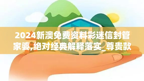 2024新澳免费资料彩迷信封管家婆,绝对经典解释落实_尊贵款.1.750
