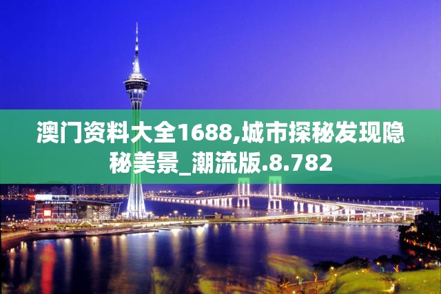 澳门资料大全1688,城市探秘发现隐秘美景_潮流版.8.782