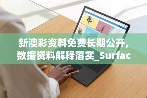 新澳彩资料免费长期公开,数据资料解释落实_Surface.6.84