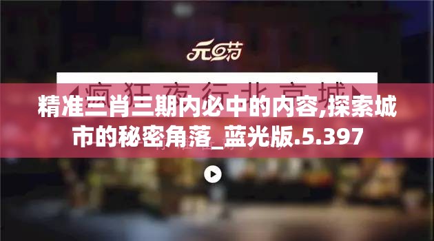 精准三肖三期内必中的内容,探索城市的秘密角落_蓝光版.5.397