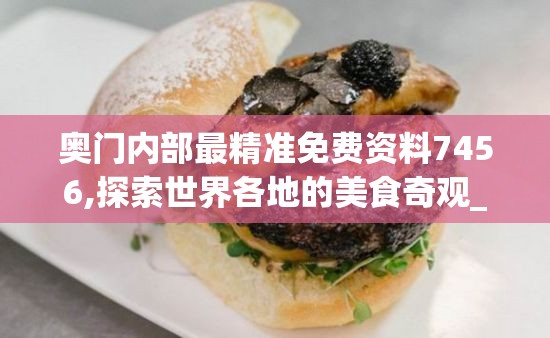 奥门内部最精准免费资料7456,探索世界各地的美食奇观_机动集.1.189