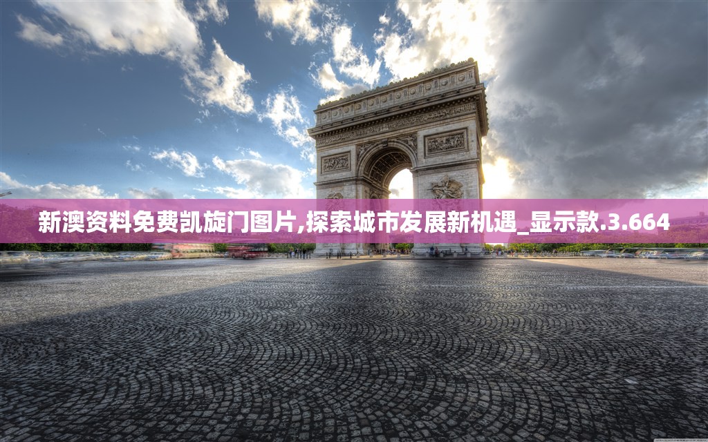 新澳资料免费凯旋门图片,探索城市发展新机遇_显示款.3.664