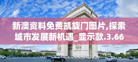 新澳资料免费凯旋门图片,探索城市发展新机遇_显示款.3.664
