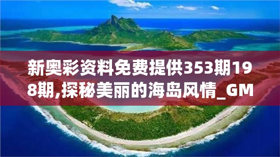 新奥彩资料免费提供353期198期,探秘美丽的海岛风情_GM版6.716