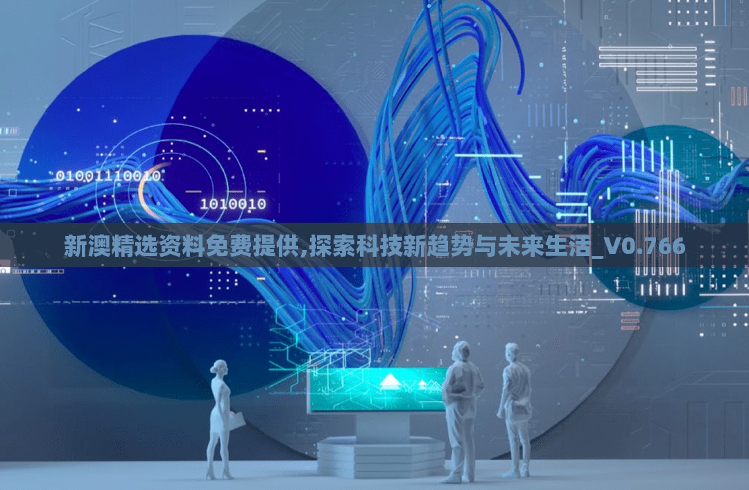 新澳精选资料免费提供,探索科技新趋势与未来生活_V0.766