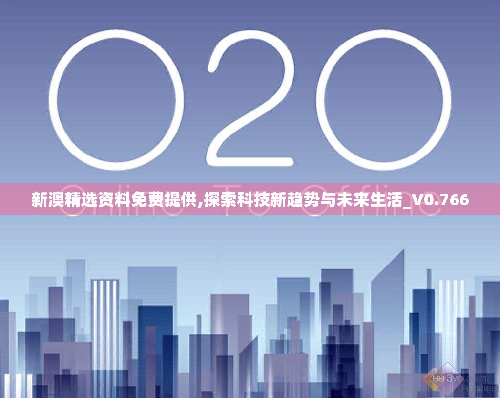 新澳精选资料免费提供,探索科技新趋势与未来生活_V0.766