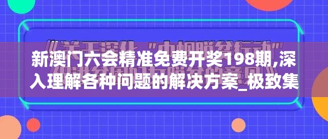 新澳门六会精准免费开奖198期,深入理解各种问题的解决方案_极致集.0.747