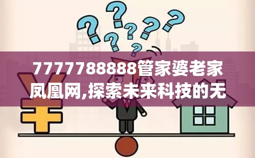7777788888管家婆老家凤凰网,探索未来科技的无限可能_策划型.2.381